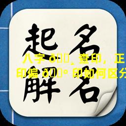 八字 🌸 查印，正印偏 🌺 印如何区分